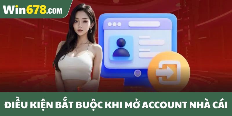 Điều kiện bắt buộc khi mở account nhà cái